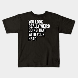 You Look Really Weird Doing That with Your Head Funny Kids T-Shirt